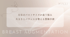 左右のバストサイズが違う悩み｜大きさを揃えてバランスを整える豊胸手術のアプローチ