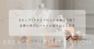 Eカップ・Fカップ以上の豊胸は可能?皮膚の伸びとバストの重さによる限界