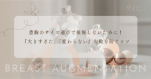 豊胸のサイズ選びで後悔しないために！「大きすぎた」「変わらない」失敗を防ぐコツ
