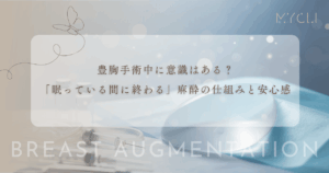 豊胸手術中に意識はある？「眠っている間に終わる」麻酔の仕組みと安心感