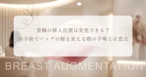 豊胸の挿入位置は変更できる？再手術でバッグの層を変える際の手順と注意点