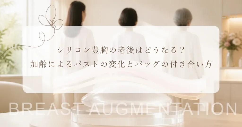 シリコン豊胸の老後はどうなる？加齢によるバストの変化とバッグの付き合い方