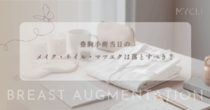豊胸手術当日のメイク・ネイル・マツエクは落とすべき？術前の身だしなみ完全ガイド