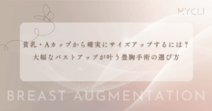 貧乳・Aカップから確実にサイズアップするには？大幅なバストアップが叶う豊胸手術の選び方