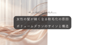 女性の髪が細くなる軟毛化の原因｜ボリュームダウンのサインと構造