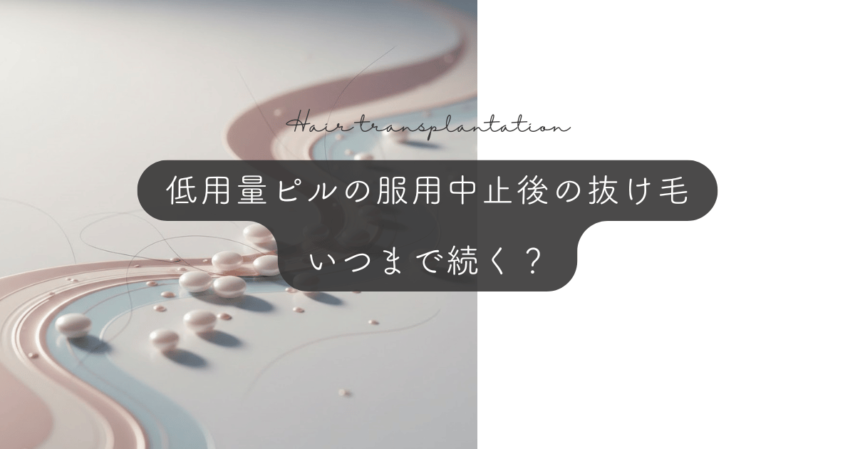 低用量ピルの服用中止後の抜け毛｜いつまで続く？期間と回復の目安