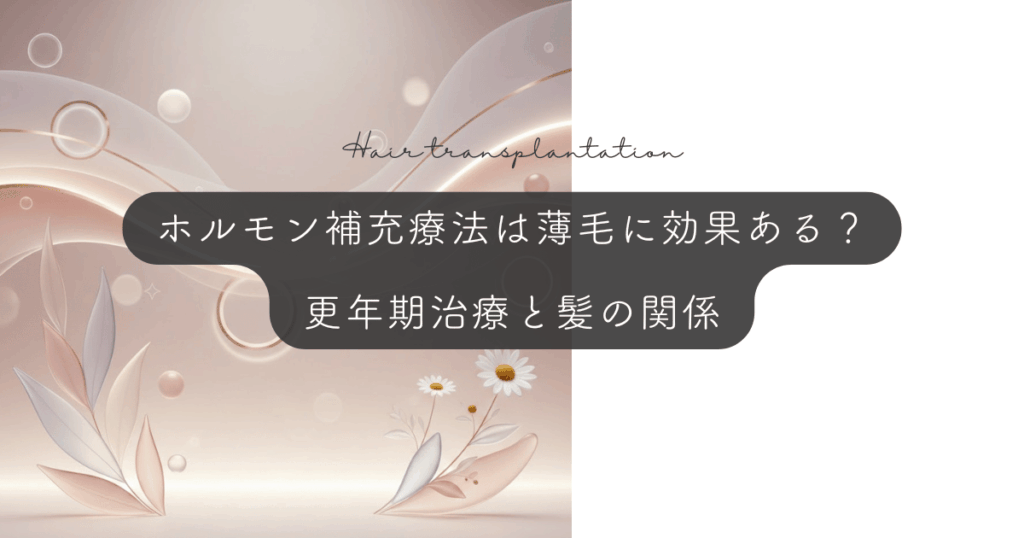 ホルモン補充療法（HRT）は薄毛に効果がある？更年期治療と髪の関係