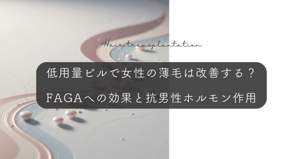 低用量ピルで女性の薄毛は改善する？FAGAへの効果と抗男性ホルモン作用