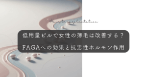低用量ピルで女性の薄毛は改善する？FAGAへの効果と抗男性ホルモン作用