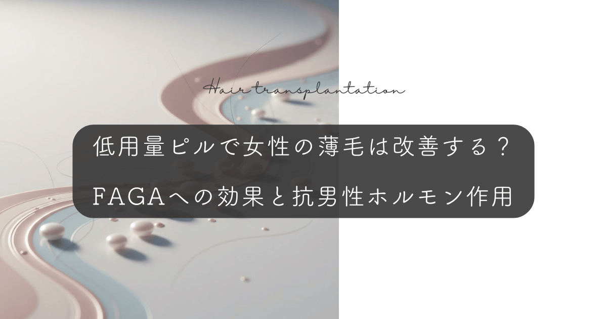 低用量ピルで女性の薄毛は改善する？FAGAへの効果と抗男性ホルモン作用