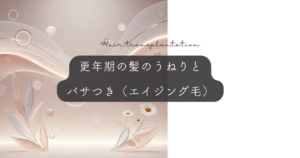 更年期の髪のうねりとパサつき（エイジング毛）｜加齢による髪質変化