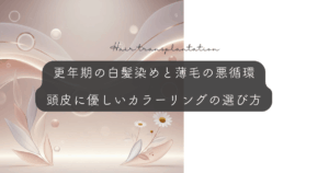 更年期の白髪染めと薄毛の悪循環｜頭皮に優しいカラーリングの選び方