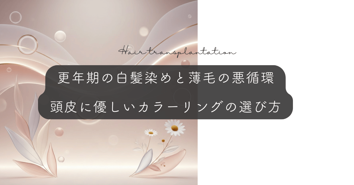 更年期の白髪染めと薄毛の悪循環｜頭皮に優しいカラーリングの選び方