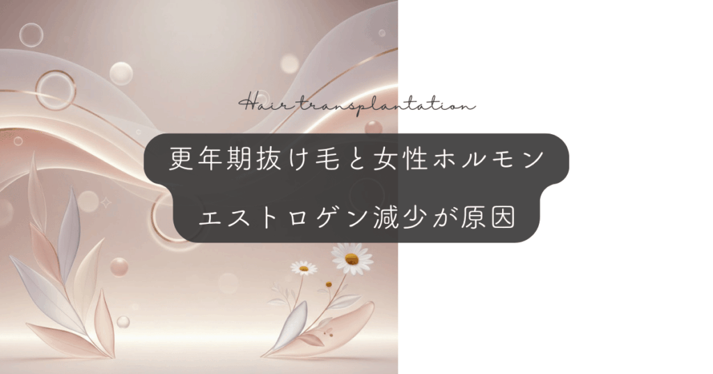 更年期の抜け毛と女性ホルモン｜エストロゲン減少が招く薄毛の原因