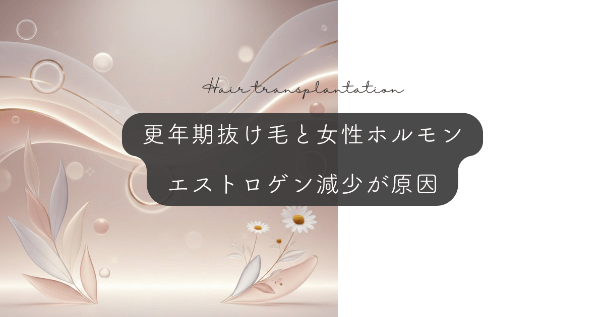 更年期の抜け毛と女性ホルモン｜エストロゲン減少が招く薄毛の原因