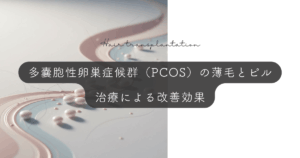 多嚢胞性卵巣症候群（PCOS）の薄毛とピル｜治療による改善効果