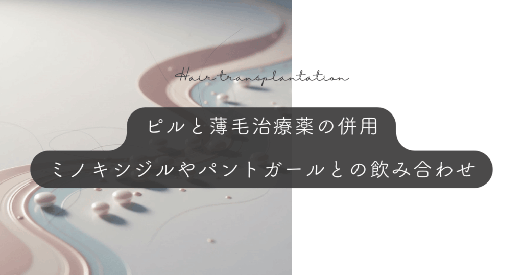 ピルと薄毛治療薬の併用｜ミノキシジルやパントガールとの飲み合わせ