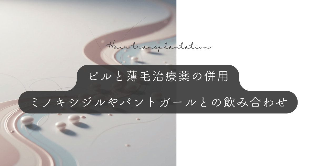 ピルと薄毛治療薬の併用｜ミノキシジルやパントガールとの飲み合わせ