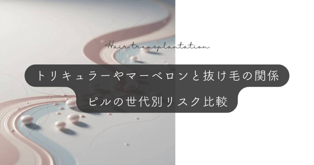 トリキュラーやマーベロンと抜け毛の関係｜ピルの世代別リスク比較