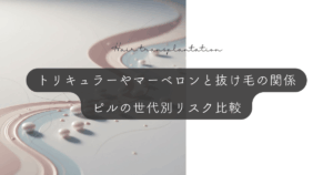 トリキュラーやマーベロンと抜け毛の関係｜ピルの世代別リスク比較