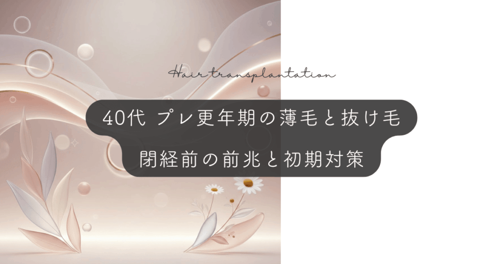 プレ更年期（40代）の薄毛と抜け毛｜閉経前の前兆と初期対策
