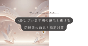 プレ更年期（40代）の薄毛と抜け毛｜閉経前の前兆と初期対策