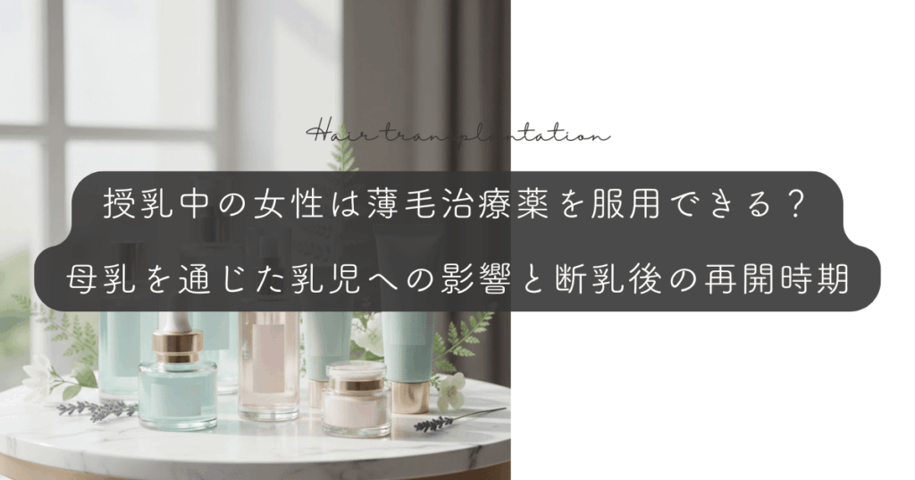 授乳中の女性は薄毛治療薬を服用できる？母乳を通じた乳児への影響と断乳後の再開時期
