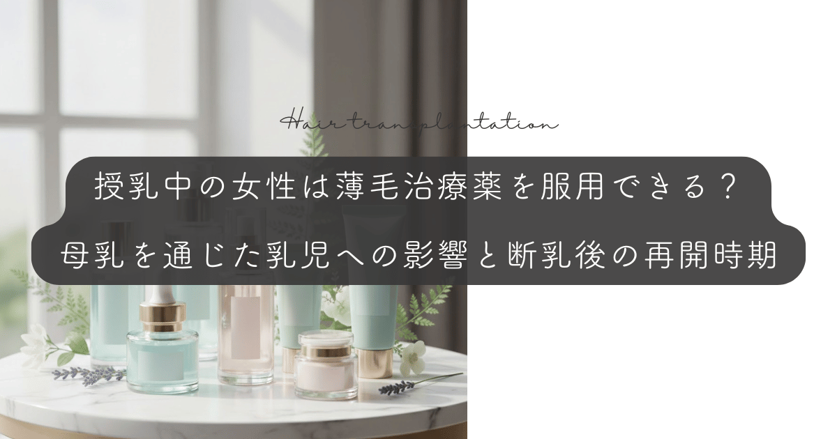 授乳中の女性は薄毛治療薬を服用できる？母乳を通じた乳児への影響と断乳後の再開時期