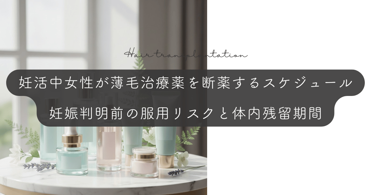 妊活中の女性が薄毛治療薬を断薬するスケジュール｜妊娠判明前の服用リスクと体内残留期間