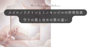 スピロノラクトンとミノキシジルの併用効果｜守りの薬と攻めの薬の違い