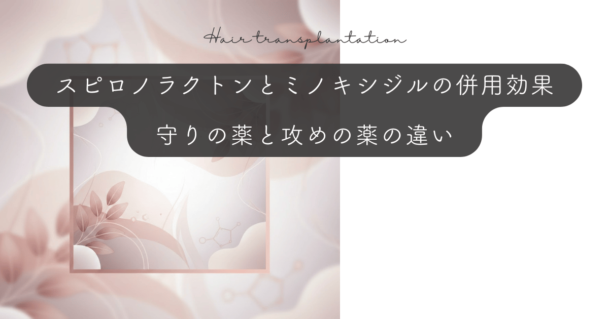 スピロノラクトンとミノキシジルの併用効果｜守りの薬と攻めの薬の違い