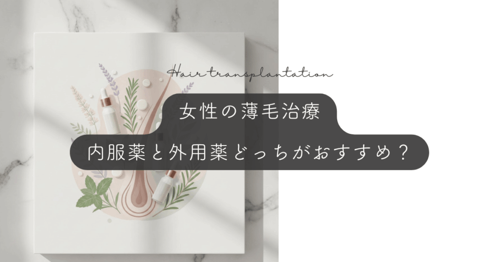 女性の薄毛治療は内服薬と外用薬どっちがおすすめ？効果と副作用の徹底比較