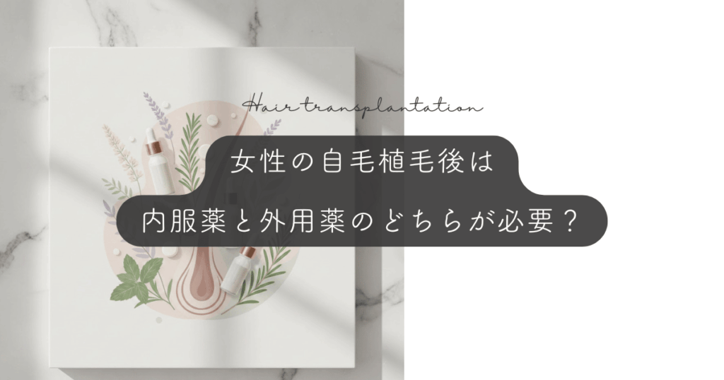 女性の自毛植毛後は内服薬と外用薬のどちらが必要？ショックロス対策と維持ケア