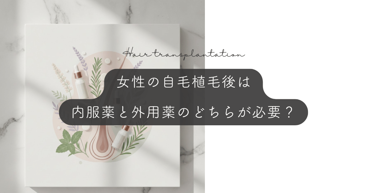 女性の自毛植毛後は内服薬と外用薬のどちらが必要？ショックロス対策と維持ケア