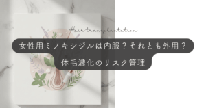 女性用ミノキシジルはタブレット（内服）とリキッド（外用）のどちらを選ぶ？体毛濃化のリスク管理