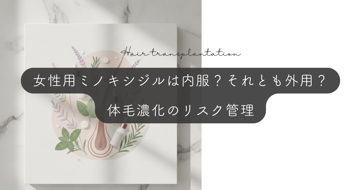 女性用ミノキシジルはタブレット（内服）とリキッド（外用）のどちらを選ぶ？体毛濃化のリスク管理