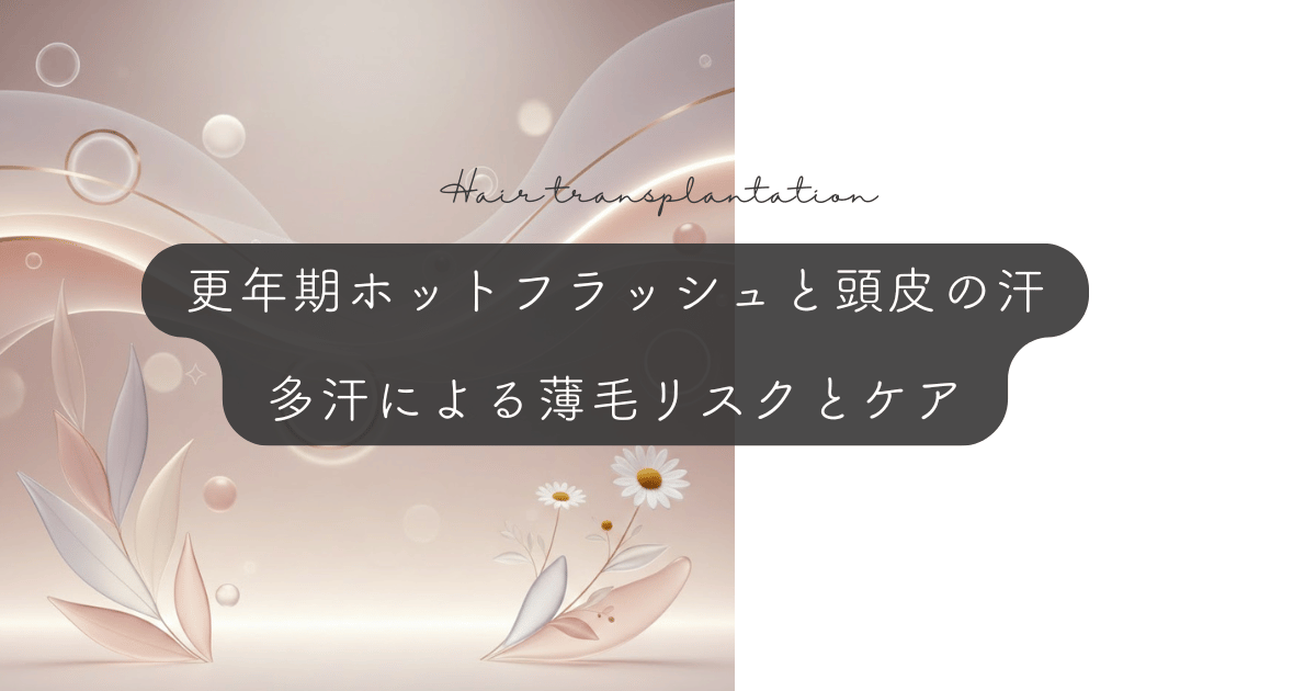 更年期のホットフラッシュと頭皮の汗｜多汗による薄毛リスクとケア
