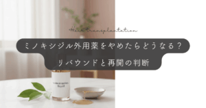 ミノキシジル外用薬をやめたらどうなる？リバウンドと再開の判断