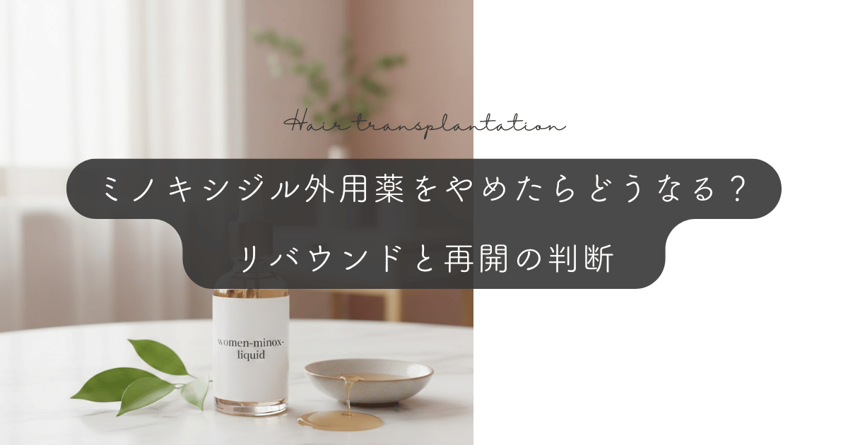 ミノキシジル外用薬をやめたらどうなる？リバウンドと再開の判断