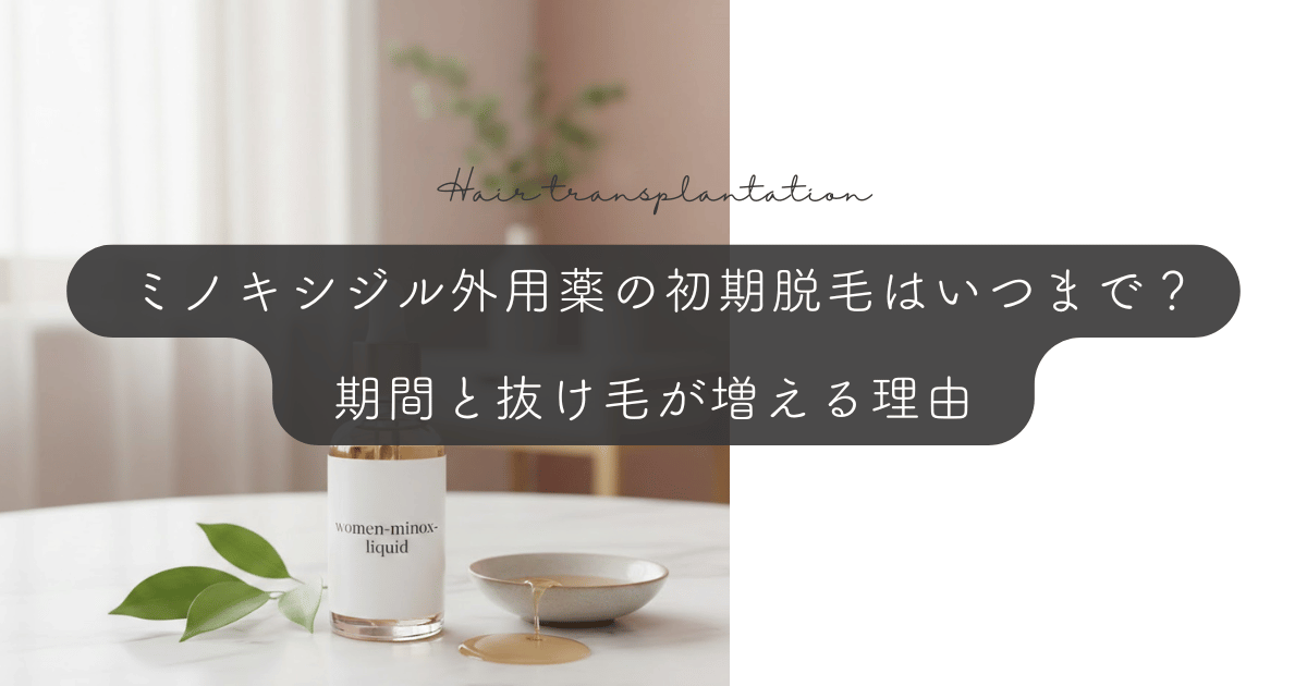 ミノキシジル外用薬の初期脱毛はいつまで?期間と抜け毛が増える理由