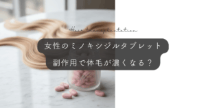 女性のミノキシジルタブレットで体毛が濃くなる副作用｜多毛症の対策