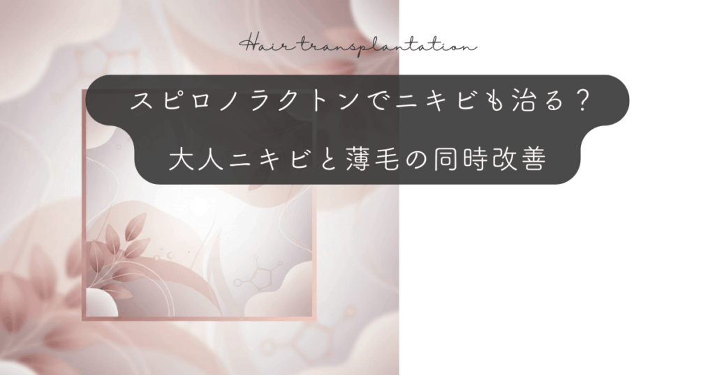 スピロノラクトンでニキビも治る？大人ニキビと薄毛の同時改善