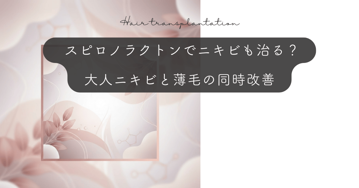 スピロノラクトンでニキビも治る？大人ニキビと薄毛の同時改善