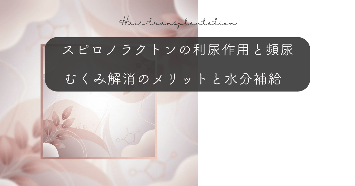スピロノラクトンの利尿作用と頻尿|むくみ解消のメリットと水分補給