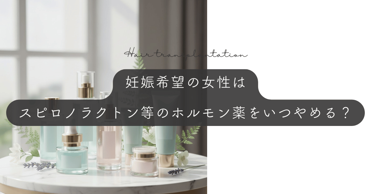 妊娠希望の女性はスピロノラクトン等のホルモン薬をいつやめる？胎児へのリスクと避妊期間