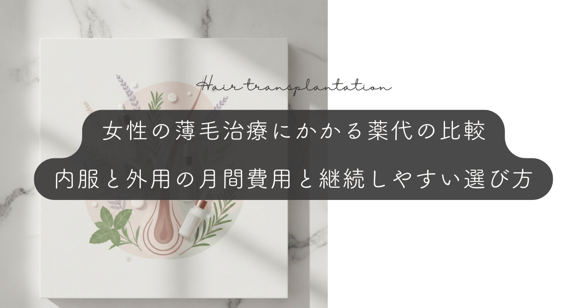 女性の薄毛治療にかかる薬代の比較｜内服と外用の月間費用と継続しやすい選び方