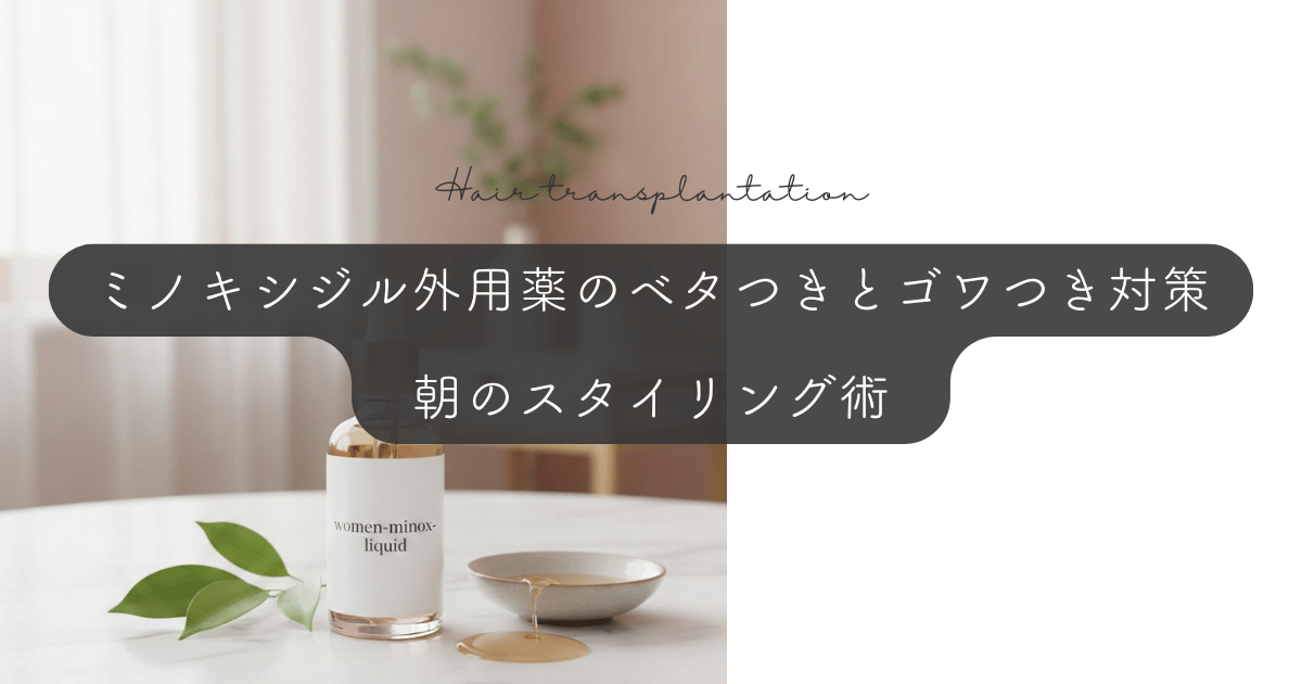 ミノキシジル外用薬のベタつきとゴワつき対策｜朝のスタイリング術