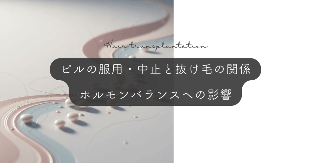ピルの服用・中止と抜け毛の関係|ホルモンバランスへの影響