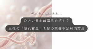 ひどい貧血は薄毛を招く？女性の「隠れ貧血」と髪の栄養不足を解消する方法