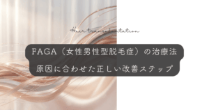 FAGA（女性男性型脱毛症）の治療法｜原因に合わせた正しい改善ステップ